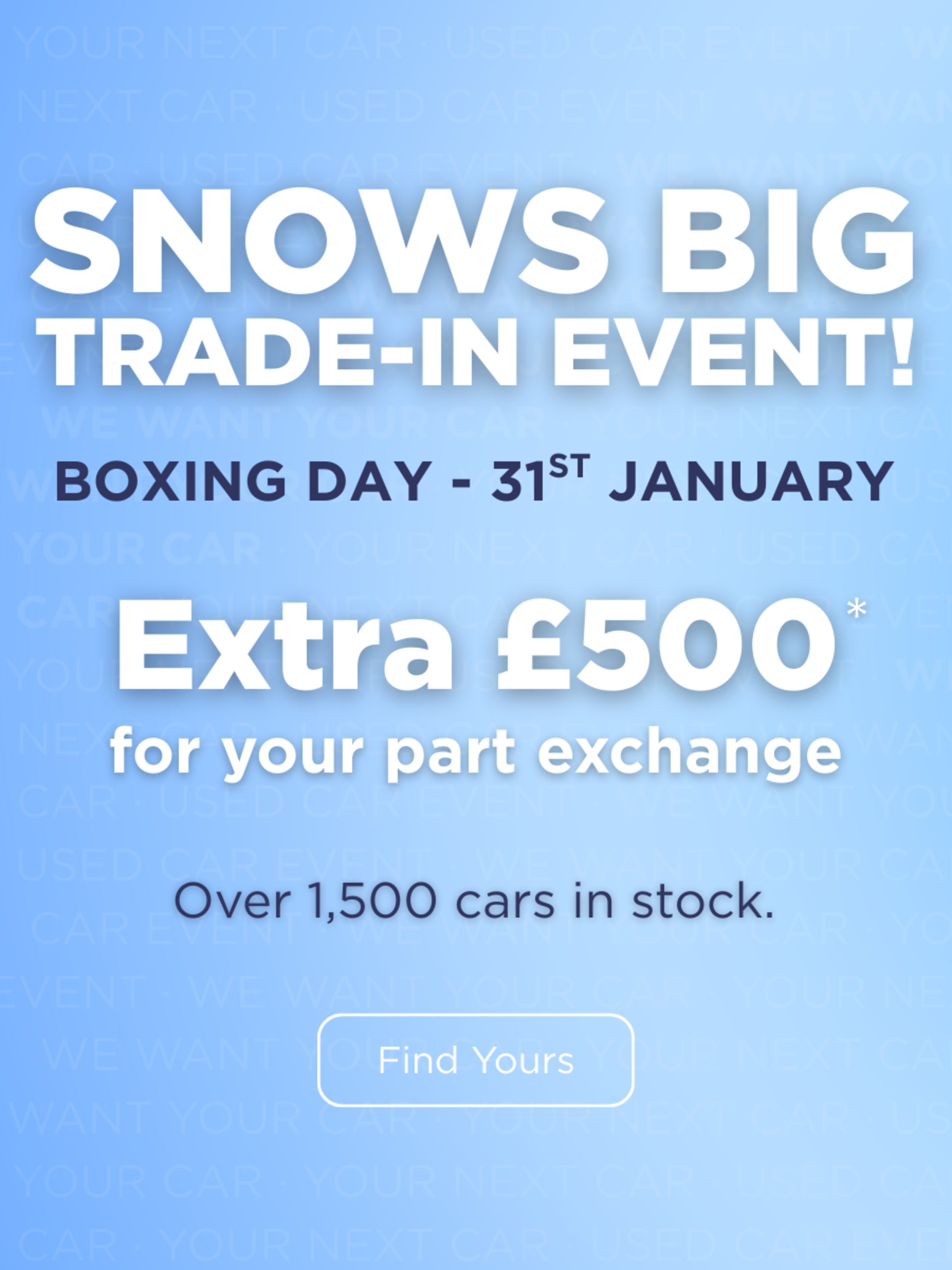Snows BIG Trade-in event receive an extra £500 for your part exchange 