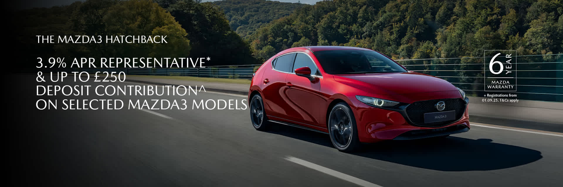 3.9% APR REPRESENTATIVE* & UP TO £250 DEPOSIT CONTRIBUTION^ ON SELECTED MAZDA3 MODELS